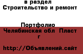  в раздел : Строительство и ремонт » Портфолио . Челябинская обл.,Пласт г.